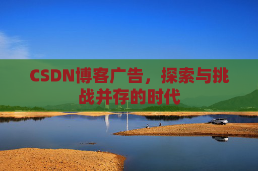 CSDN博客广告，探索与挑战并存的时代