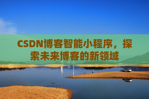 CSDN博客智能小程序,探索未来博客的新领域